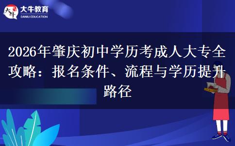 2026年肇庆初中学历考成人大专全攻略:报名条件、流程与学历提升路径 2026年肇庆初中学历考成人大专全攻略:报名条件、流程与学历提升路径