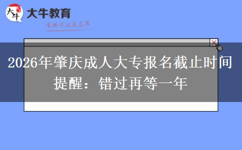 2026年肇庆成人大专报名截止时间提醒:错过再等一年 2026年肇庆成人大专报名截止时间提醒:错过再等一年