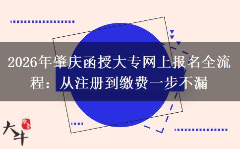 2026年肇庆函授大专网上报名全流程:从注册到缴费一步不漏 2026年肇庆函授大专网上报名全流程:从注册到缴费一步不漏