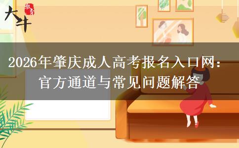 2026年肇庆成人高考报名入口网:官方通道与常见问题解答