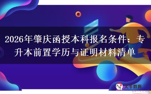 2026年肇庆函授本科报名条件:专升本前置学历与证明材料清单 2026年肇庆函授本科报名条件:专升本前置学历与证明材料清单
