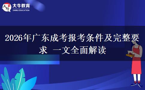 2026年广东成考报考条件及完整要求 一文全面解读