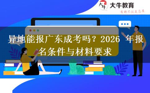 异地能报广东成考吗?2026 年报名条件与材料要求 异地能报广东成考吗?2026 年报名条件与材料要求