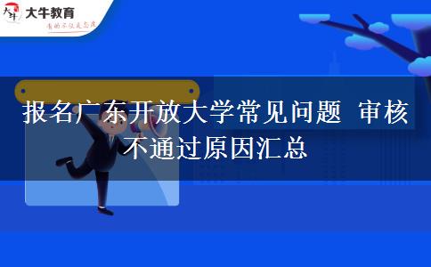 报名广东开放大学常见问题 审核不通过原因汇总