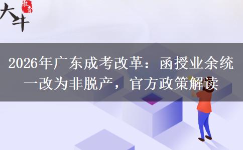 2026年广东成考改革：函授业余统一改为非脱产，官方政策解读