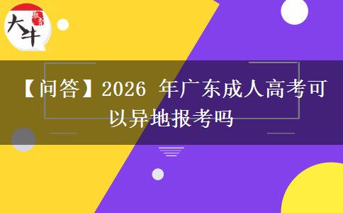 【问答】2026 年广东成人高考可以异地报考吗 【问答】2026 年广东成人高考可以异地报考吗