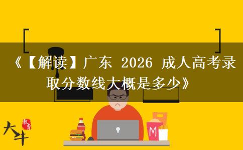 《【解读】广东 2026 成人高考录取分数线大概是多少》 《【解读】广东 2026 成人高考录取分数线大概是多少》
