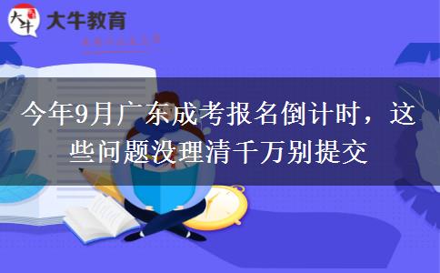 今年9月广东成考报名倒计时,这些问题没理清千万别提交 今年9月广东成考报名倒计时,这些问题没理清千万别提交