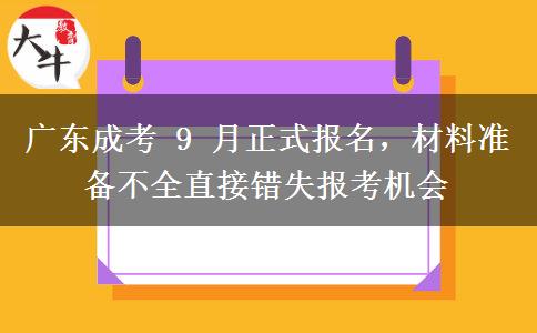 广东成考 9 月正式报名,材料准备不全直接错失报考机会 广东成考 9 月正式报名,材料准备不全直接错失报考机会