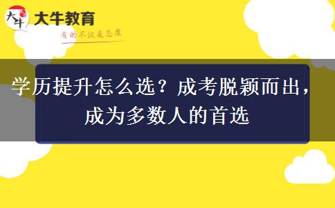 学历提升怎么选?成考脱颖而出,成为多数人的首选