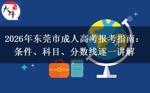 2026年东莞市成人高考报考指南:条件、科目、分数线逐一讲解