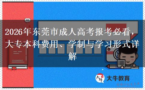 2026年东莞市成人高考报考必看,大专本科费用、学制与学习形式详解 2026年东莞市成人高考报考必看,大专本科费用、学制与学习形式详解