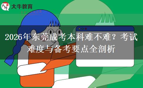 2026年东莞成考本科难不难?考试难度与备考要点全剖析