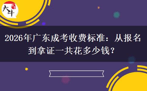 2026年广东成考收费标准：从报名到拿证一共花多少钱？