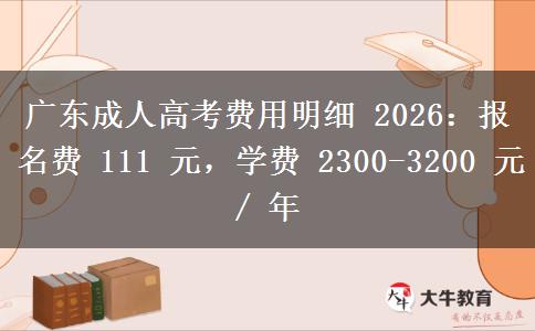 广东成人高考费用明细 2026:报名费 111 元,学费 2300-3200 元 / 年 广东成人高考费用明细 2026:报名费 111 元,学费 2300-3200 元 / 年