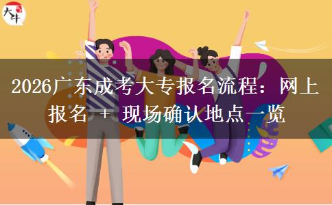 2026广东成考大专报名流程:网上报名 + 现场确认地点一览 2026广东成考大专报名流程:网上报名 + 现场确认地点一览