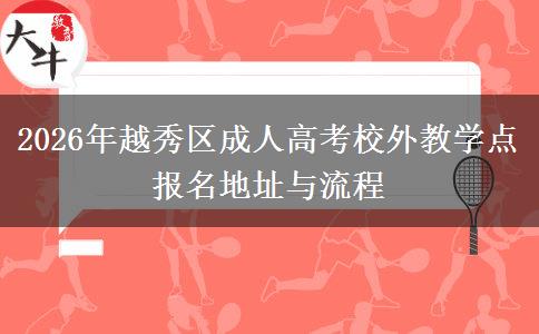 2026年越秀区成人高考校外教学点报名地址与流程 2026年越秀区成人高考校外教学点报名地址与流程