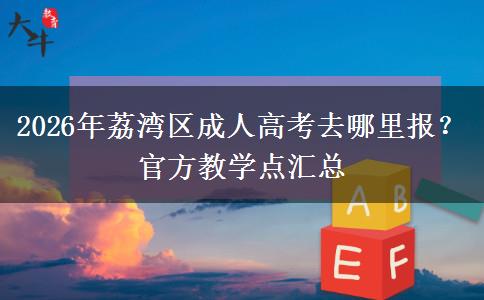 2026年荔湾区成人高考去哪里报?官方教学点汇总