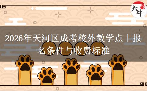 2026年天河区成考校外教学点|报名条件与收费标准 2026年天河区成考校外教学点|报名条件与收费标准