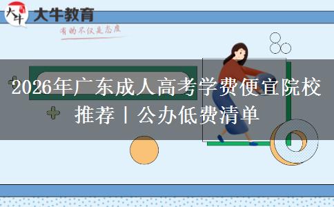 2026年广东成人高考学费便宜院校推荐|公办低费清单 2026年广东成人高考学费便宜院校推荐|公办低费清单
