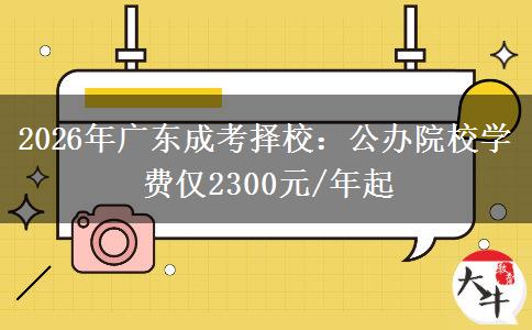 2026年广东成考择校:公办院校学费仅2300元/年起