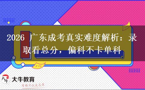 2026 广东成考真实难度解析:录取看总分,偏科不卡单科 2026 广东成考真实难度解析:录取看总分,偏科不卡单科