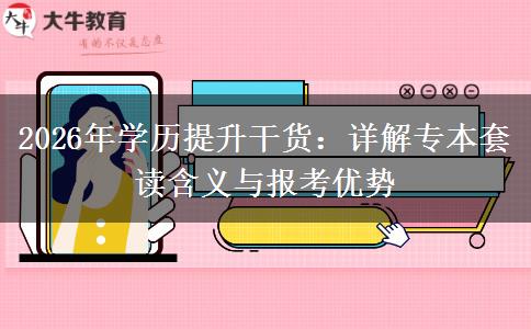 2026年学历提升干货：详解专本套读含义与报考优势