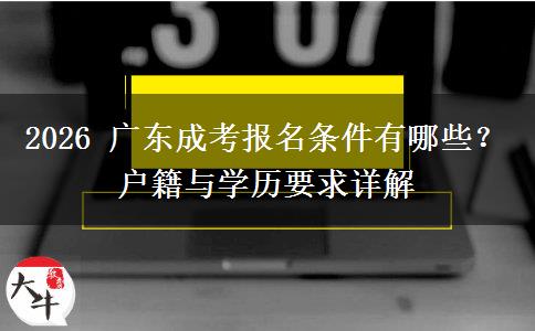 2026 广东成考报名条件有哪些?户籍与学历要求详解 2026 广东成考报名条件有哪些?户籍与学历要求详解