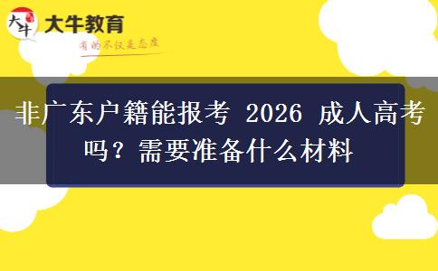 非广东户籍能报考 2026 成人高考吗?需要准备什么材料 非广东户籍能报考 2026 成人高考吗?需要准备什么材料