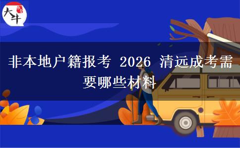 非本地户籍报考 2026 清远成考需要哪些材料