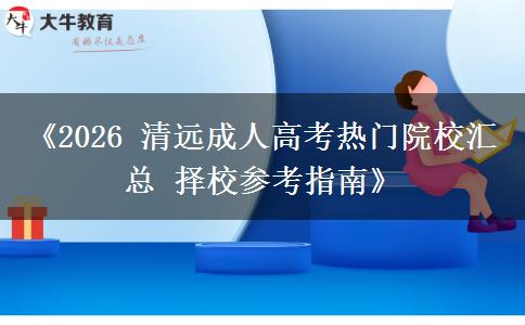 《2026 清远成人高考热门院校汇总 择校参考指南》 《2026 清远成人高考热门院校汇总 择校参考指南》