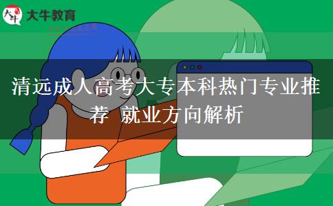 清远成人高考大专本科热门专业推荐 就业方向解析