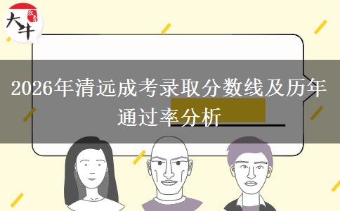 2026年清远成考录取分数线及历年通过率分析 2026年清远成考录取分数线及历年通过率分析