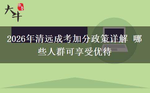 2026年清远成考加分政策详解 哪些人群可享受优待
