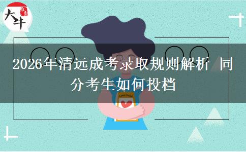 2026年清远成考录取规则解析 同分考生如何投档