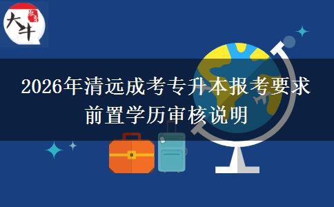 2026年清远成考专升本报考要求 前置学历审核说明