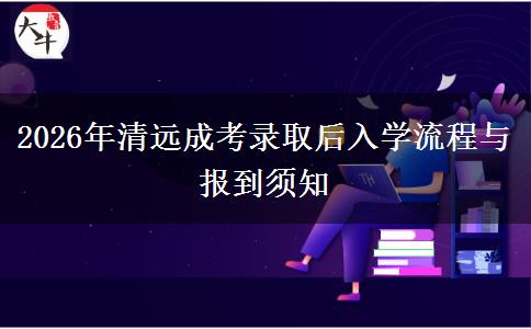 2026年清远成考录取后入学流程与报到须知