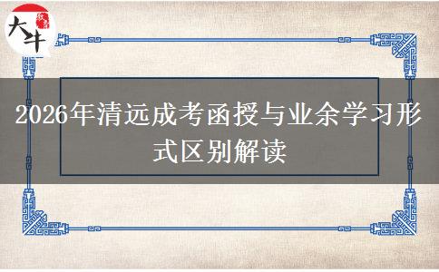 2026年清远成考函授与业余学习形式区别解读