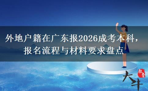 外地户籍在广东报2026成考本科,报名流程与材料要求盘点