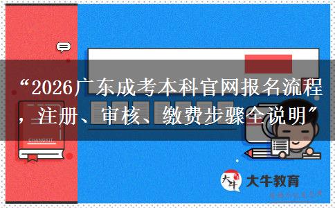 “2026广东成考本科官网报名流程,注册、审核、缴费步骤全说明 “2026广东成考本科官网报名流程,注册、审核、缴费步骤全说明