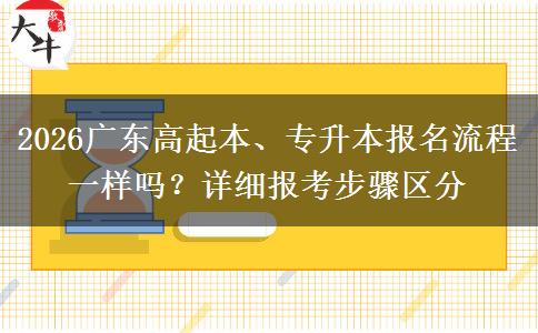 2026广东高起本、专升本报名流程一样吗?详细报考步骤区分 2026广东高起本、专升本报名流程一样吗?详细报考步骤区分
