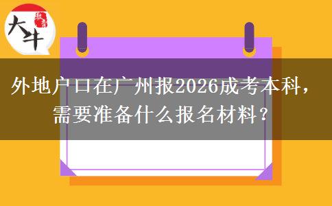 外地户口在广州报2026成考本科，需要准备什么报名材料？