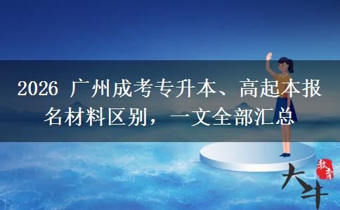 2026 广州成考专升本、高起本报名材料区别，一文全部汇总