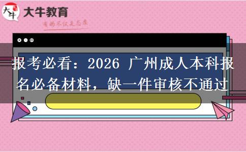 报考必看：2026 广州成人本科报名必备材料，缺一件审核不通过