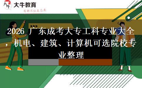 2026年广东成考大专工科专业大全，机电、建筑可选院校专业整理