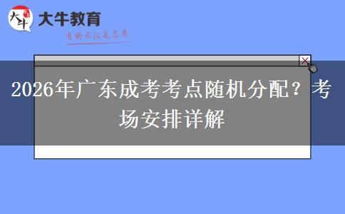 2026年广东成考考点随机分配？考场安排详解