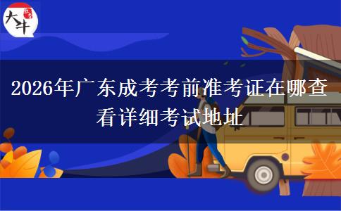 2026年广东成考考前准考证在哪查看详细考试地址