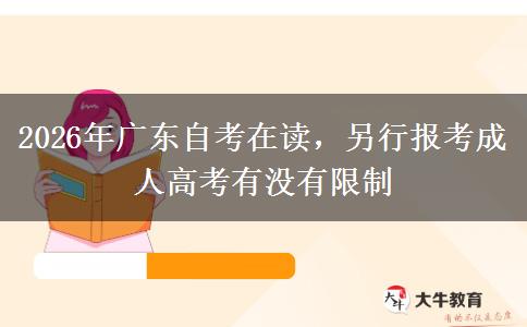 2026年广东自考在读,另行报考成人高考有没有限制 2026年广东自考在读,另行报考成人高考有没有限制