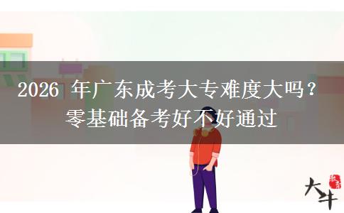 2026 年广东成考大专难度大吗?零基础备考好不好通过 2026 年广东成考大专难度大吗?零基础备考好不好通过