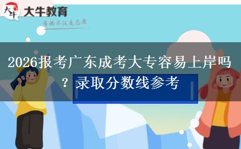 2026报考广东成考大专容易上岸吗?录取分数线参考 2026报考广东成考大专容易上岸吗?录取分数线参考